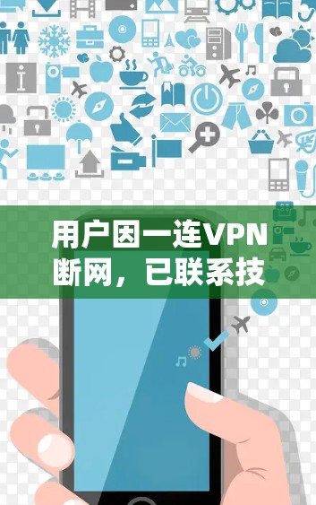 用户因一连VPN断网,已联系技术支持,提供解决方案 用户因一连VPN断网,已联系技术支持,提供解决方案