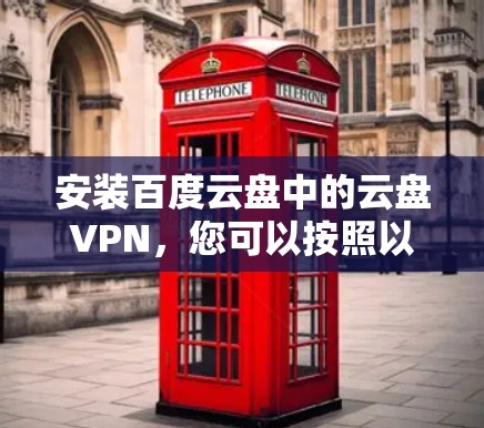 安装百度云盘中的云盘VPN，您可以按照以下步骤进行