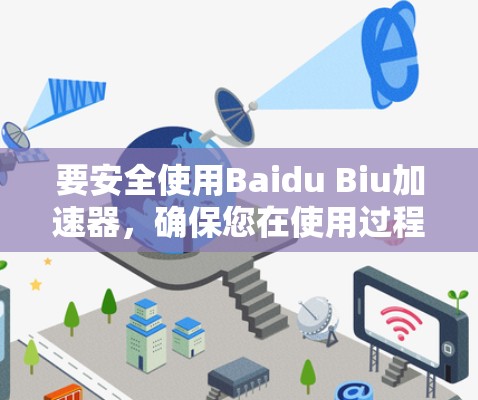 要安全使用Baidu Biu加速器,确保您在使用过程中不受攻击,建议以下步骤 要安全使用Baidu Biu加速器,确保您在使用过程中不受攻击,建议以下步骤