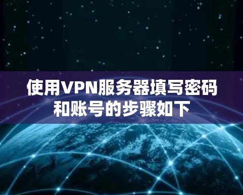 使用VPN服务器填写密码和账号的步骤如下