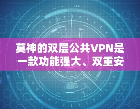 莫神的双层公共VPN是一款功能强大、双重安全的网络服务提供商产品,旨在提供更全面的网络保护服务。以下是对该产品的详细介绍 莫神的双层公共VPN是一款功能强大、双重安全的网络服务提供商产品,旨在提供更全面的网络保护服务。以下是对该产品的详细介绍