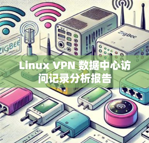 Linux VPN 数据中心访问记录分析报告 Linux VPN 数据中心访问记录分析报告