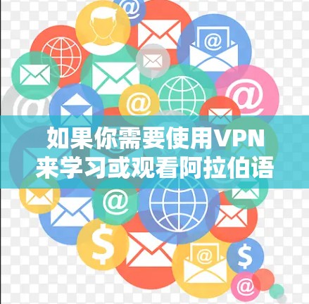 如果你需要使用VPN来学习或观看阿拉伯语内容,以下是一些推荐的VPN平台,这些平台通常提供丰富的学习资源,包括阿拉伯语课程