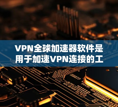 VPN全球加速器软件是用于加速VPN连接的工具,主要功能包括连接到VPN服务器、下载VPN服务以及管理VPN连接。以下是对该技术的详细概述