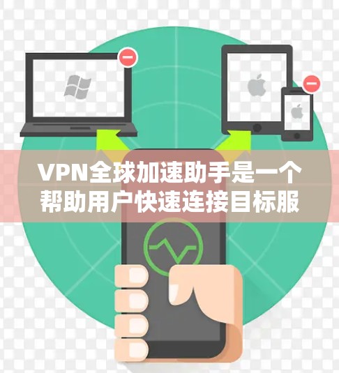 VPN全球加速助手是一个帮助用户快速连接目标服务器的工具,通常通过多种方式实现,如直接连接、服务器工具、加速软件等。以下是一些步骤性的建议,帮助您更好地使用VPN全球加速助手