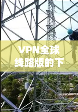 VPN全球线路版的下载需要谨慎选择,以确保安全性和适用性。以下是几个推荐的 VPN 系统,提供全球范围内的VPN服务
