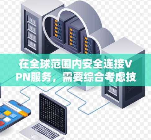 在全球范围内安全连接VPN服务,需要综合考虑技术和安全因素。以下是一步步的解决方案