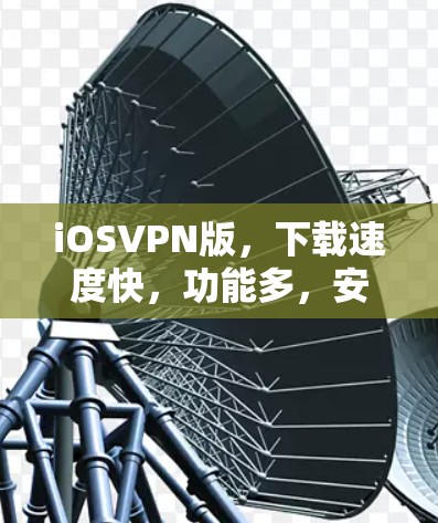 iOSVPN版,下载速度快,功能多,安全可靠,快来下载!