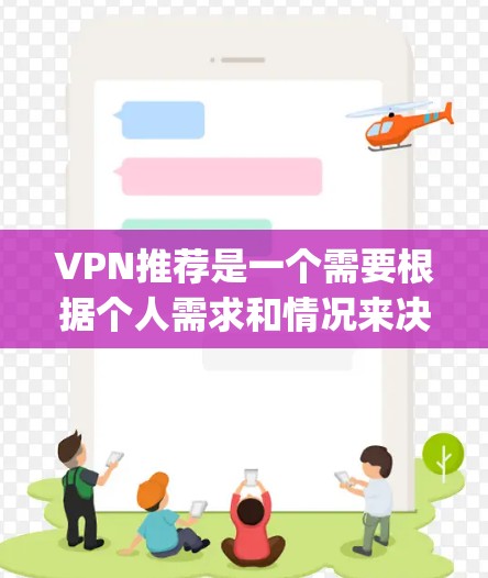 VPN推荐是一个需要根据个人需求和情况来决定的领域，每个人都有不同的使用场景和需求。以下是一些 commonly recommended VPN 系列软件，涵盖了安全性、功能和价格等方面，供参考