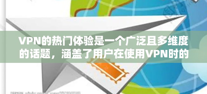 VPN的热门体验是一个广泛且多维度的话题,涵盖了用户在使用VPN时的许多方面,以下是一个结构化且条理清晰的总结