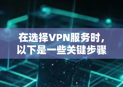在选择VPN服务时，以下是一些关键步骤和建议