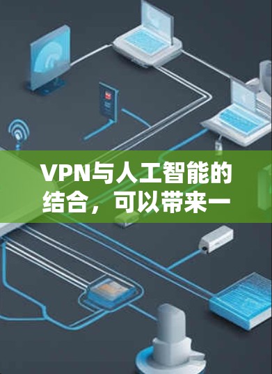 VPN与人工智能的结合，可以带来一些智能化、安全性和便捷性的优势。以下是一些具体的应用场景和好处