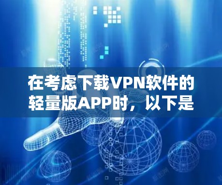 在考虑下载VPN软件的轻量版APP时，以下是一些有条理的选择，帮助你找到最适合你的软件
