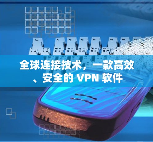 全球连接技术,一款高效、安全的 VPN 软件