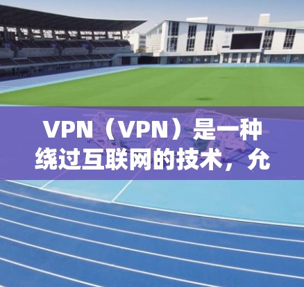 VPN(VPN)是一种绕过互联网的技术,允许访问网络服务,通常通过加密连接实现。以下是使用VPN的指南,涵盖下载、安装、使用以及安全注意事项