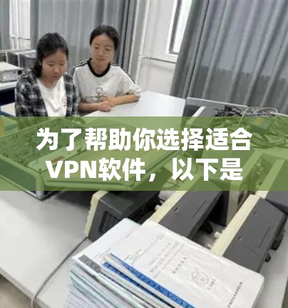 为了帮助你选择适合VPN软件，以下是一些综合考虑的因素和推荐列表
