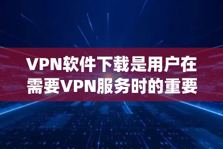 VPN软件下载是用户在需要VPN服务时的重要步骤。以下是一些 commonly used VPN software推荐,涵盖不同的使用场景和特点
