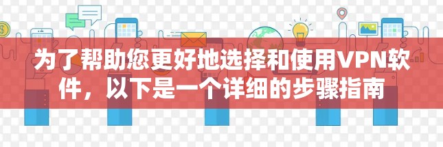 为了帮助您更好地选择和使用VPN软件,以下是一个详细的步骤指南