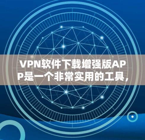 VPN软件下载增强版APP是一个非常实用的工具,可以帮助你减少对网络的依赖,提升你的网络体验。以下是几种常用的VPN软件下载链接,你可以根据自己的需求选择