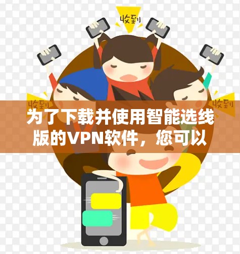 为了下载并使用智能选线版的VPN软件,您可以按照以下步骤操作