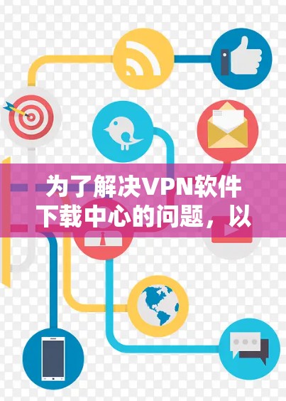 为了解决VPN软件下载中心的问题，以下是一个有条理的步骤指南