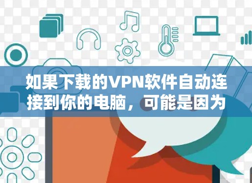 如果下载的VPN软件自动连接到你的电脑,可能是因为软件下载时有特定设置导致的。以下是一些步骤来解决这个问题