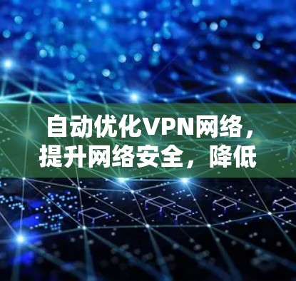 自动优化VPN网络,提升网络安全,降低用户负担