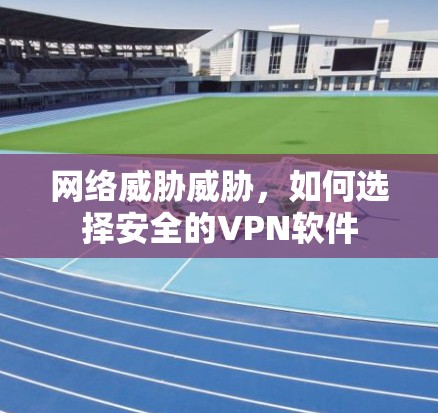 网络威胁威胁,如何选择安全的VPN软件