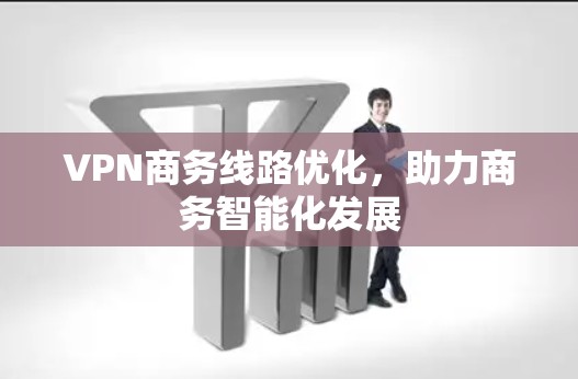 VPN商务线路优化,助力商务智能化发展