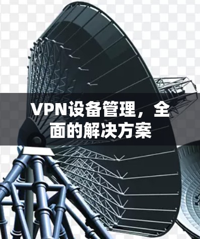 VPN设备管理,全面的解决方案