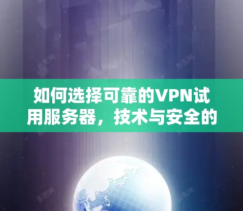 如何选择可靠的VPN试用服务器,技术与安全的完美结合