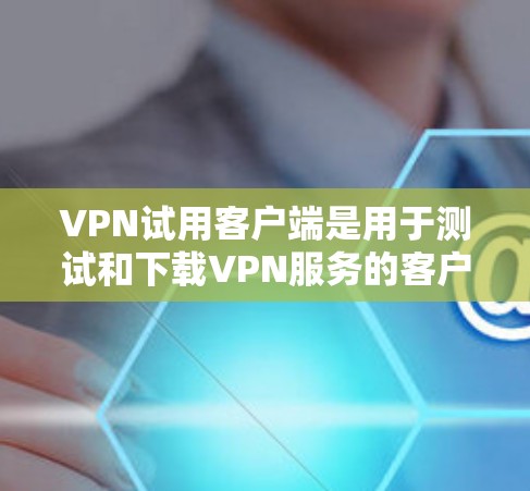 VPN试用客户端是用于测试和下载VPN服务的客户端,提供多种功能,如登录、访问、安全审计、解密等。以下是一些常见的VPN试用客户端推荐