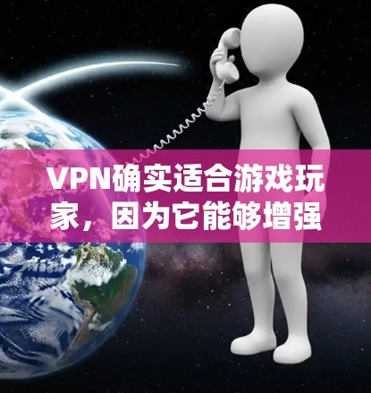 VPN确实适合游戏玩家,因为它能够增强游戏设备和服务器的安全性。以下是VPN适合游戏玩家的几个方面