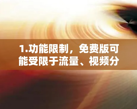 1.功能限制，免费版可能受限于流量、视频分享、高级功能等。例如，可能只能同时连接有限数量的电脑或设备，或无法使用某些特定功能