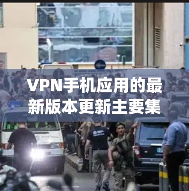 VPN手机应用的最新版本更新主要集中在223年，通常会有新的功能和优化。如果你指的是VPN服务，最新版本可能还没有出来，但手机应用如Maple VPN、36分钟等都有更新