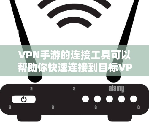 VPN手游的连接工具可以帮助你快速连接到目标VPN服务。以下是一些常见的VPN连接工具和方法，适用于VPN手游的使用
