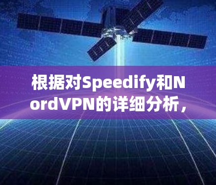 根据对Speedify和NordVPN的详细分析，以下是它们的对比