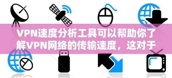 VPN速度分析工具可以帮助你了解VPN网络的传输速度，这对于优化VPN连接和选择更好的VPN服务非常有用。以下是一些常见的VPN速度分析工具及其功能