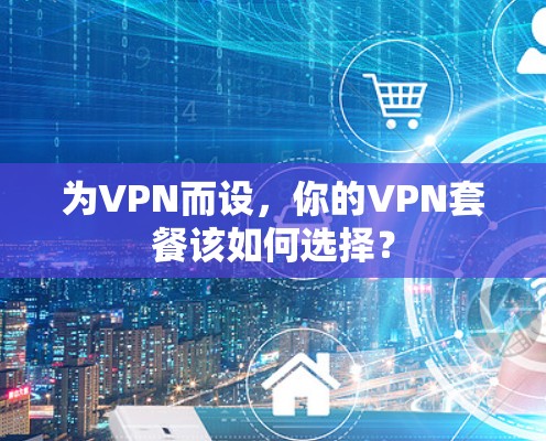 为VPN而设,你的VPN套餐该如何选择? 为VPN而设,你的VPN套餐该如何选择?