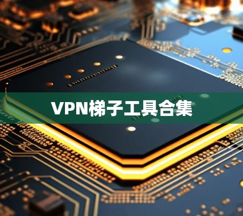 <strong>VPN梯子</strong>工具合集