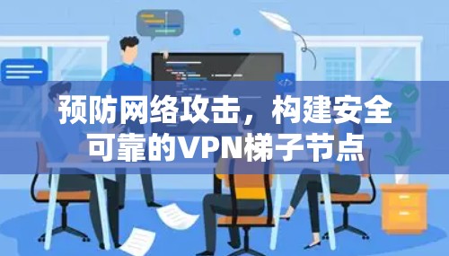 预防网络攻击,构建安全可靠的<strong>VPN梯子</strong>节点