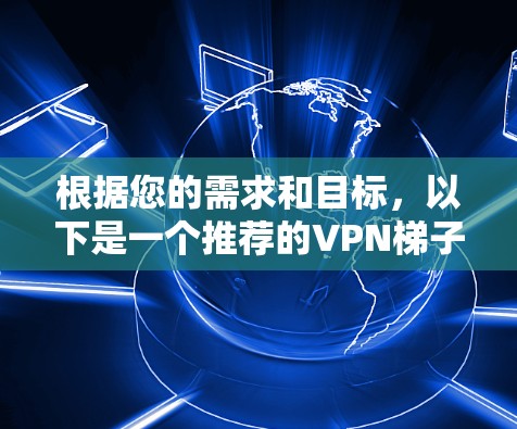 根据您的需求和目标,以下是一个推荐的<strong>VPN梯子</strong>列表,涵盖不同类型的用户需求