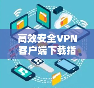 高效安全VPN客户端下载指南