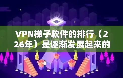 <strong>VPN梯子</strong>软件的排行(226年)是逐渐发展起来的,随着技术的进步和用户需求的改变,软件的更新和优化也会越来越频繁。以下是一些226年推荐的<strong>VPN梯子</strong>软件,涵盖了多样化的功能和使用场景