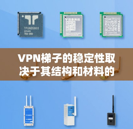 <strong>VPN梯子</strong>的稳定性取决于其结构和材料的选择,以下是一些关键因素