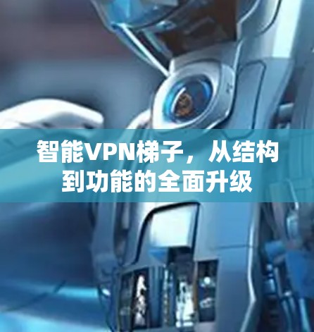 智能<strong>VPN梯子</strong>，从结构到功能的全面升级