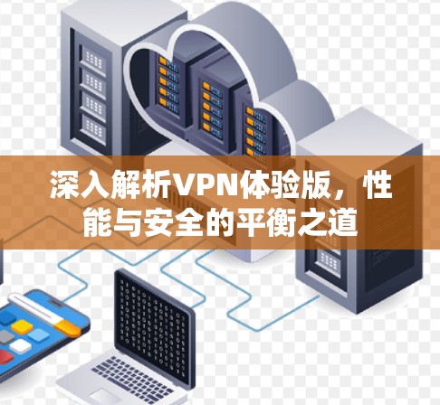 深入解析VPN体验版,性能与安全的平衡之道 深入解析VPN体验版,性能与安全的平衡之道