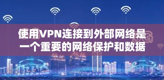使用VPN连接到外部网络是一个重要的网络保护和数据传输方式,以下是详细的步骤和注意事项