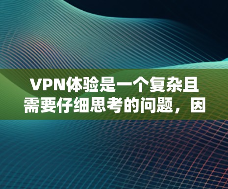 VPN体验是一个复杂且需要仔细思考的问题,因为它涉及安全、隐私、设备兼容性等多个方面。以下是一些综合考虑的VPN体验排行榜和推荐,帮助你找到最适合自己的VPN平台 VPN体验是一个复杂且需要仔细思考的问题,因为它涉及安全、隐私、设备兼容性等多个方面。以下是一些综合考虑的VPN体验排行榜和推荐,帮助你找到最适合自己的VPN平台