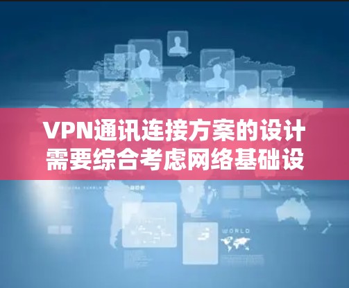 VPN通讯连接方案的设计需要综合考虑网络基础设施、设备配置、安全措施以及用户管理等多方面因素。以下是一个通用的VPN通讯连接方案设计,供你参考